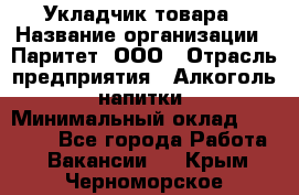 Укладчик товара › Название организации ­ Паритет, ООО › Отрасль предприятия ­ Алкоголь, напитки › Минимальный оклад ­ 26 000 - Все города Работа » Вакансии   . Крым,Черноморское